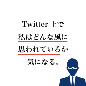 Twitter上で私はどんな風に思われているか気になります。