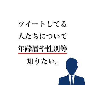 ツイートしてる人たちについて年齢層や性別等知りたいです。